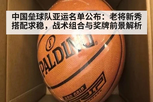 中国垒球队亚运名单公布：老将新秀搭配求稳，战术组合与奖牌前景解析
