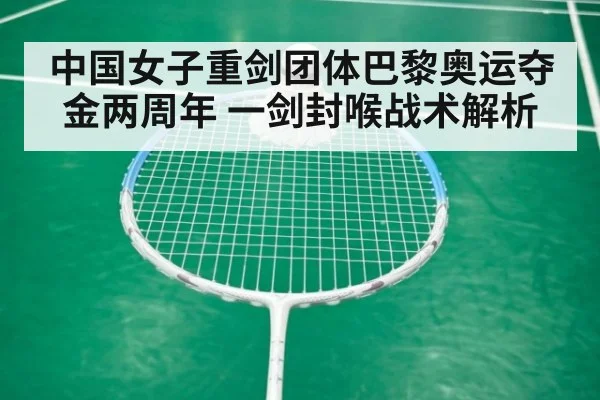 中国女子重剑团体巴黎奥运夺金两周年 一剑封喉战术解析