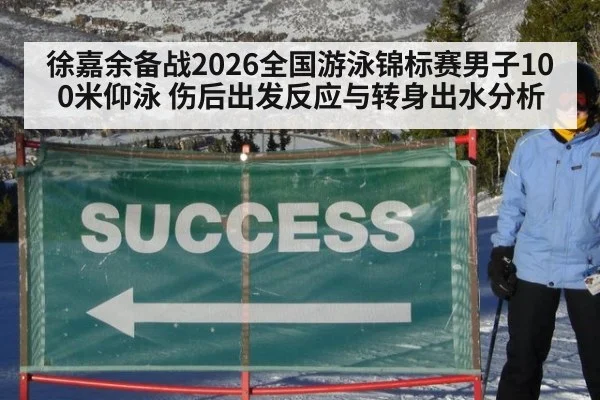 徐嘉余备战2026全国游泳锦标赛男子100米仰泳 伤后出发反应与转身出水分析